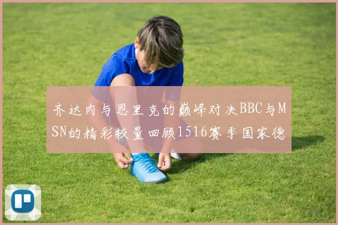 齐达内与恩里克的巅峰对决BBC与MSN的精彩较量回顾1516赛季国家德比