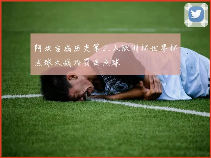 阿坎吉成历史第三人欧洲杯世界杯点球大战均罚丢点球