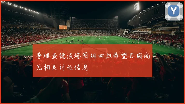 普理查德谈塔图姆回归希望目前尚无相关讨论信息