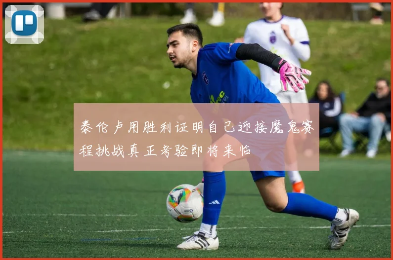 泰伦卢用胜利证明自己迎接魔鬼赛程挑战真正考验即将来临