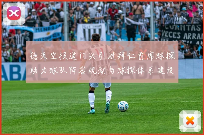 德天空报道门兴引进拜仁首席球探助力球队阵容规划与球探体系建设