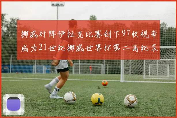 挪威对阵伊拉克比赛创下97收视率成为21世纪挪威世界杯第二高纪录