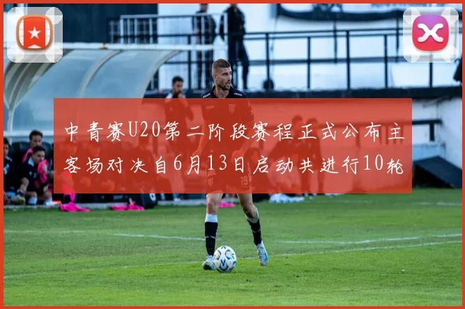 中青赛U20第二阶段赛程正式公布主客场对决自6月13日启动共进行10轮较量