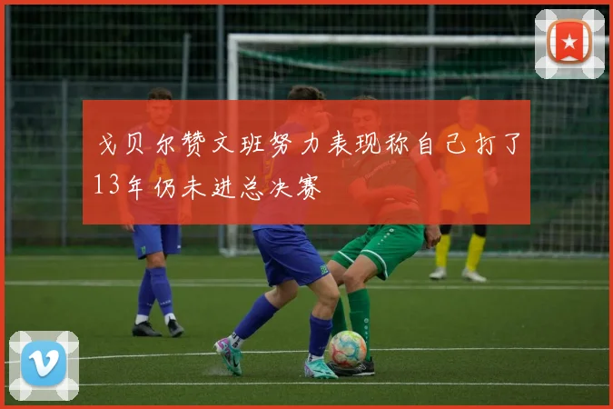 戈贝尔赞文班努力表现称自己打了13年仍未进总决赛