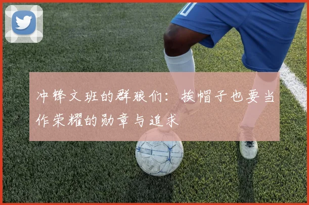 冲锋文班的群狼们：挨帽子也要当作荣耀的勋章与追求