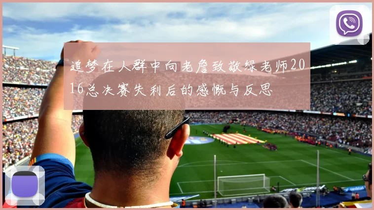 追梦在人群中向老詹致敬绿老师2016总决赛失利后的感慨与反思