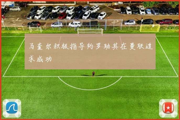 马奎尔积极指导约罗助其在曼联追求成功