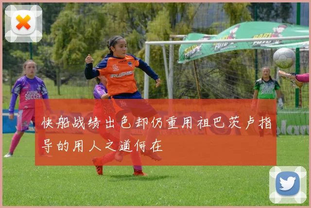 快船战绩出色却仍重用祖巴茨卢指导的用人之道何在